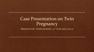 Case Presentation on Twin
Pregnancy
PRESENTED BY- TANIYA MONDAL, 4TH YEAR, ROLL NO-30
 