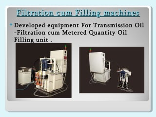 Filtration cum Filling machines Developed equipment For Transmission Oil -Filtration cum Metered Quantity Oil Filling unit . 