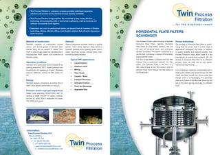 • Twin Process Filtration is a dynamic company providing solid/liquid separation
solutions and services for the chemical process industry worldwide.
• Twin Process Filtration brings together the knowledge of ﬁlter media, ﬁltration
technology and outstanding skills in mechanical engineering, making hardware and
software successfully work together.
• Customers can count on professional advice and support from all-rounders in ﬁltration
technology, offering effective, efﬁcient and durable solutions that will prove themselves
in the long term.
• Twin Process Fi
solutions and se
• Twin Process Fi
technology and
software succes
• Customers can
technology, offe
in the long term
Information:
Twin Process Filtration B.V.
Newtonstraat 9
NL-4004 KD Tiel
T +31 (0)344 630 603
F +31 (0)344 630 530
I www.twinprocessﬁltration.com
E info@twinprocessﬁltration.com
Material of construction
Standard materials of construction include
carbon- and several grades of stainless steel.
Internal lining can be applied in rubber, PFA,
PVDF or other linings. Plates are manufactured in
Polypropylene, PVDF, carbon- and a selection of
stainless steels.
Operation conditions
Standard tank construction accommodates 8 bar
working pressure at 100°C. Higher pressures and
temperatures are available on request. Allowable
pressure difference across the ﬁlter plates 3.5
bar.
Fittings
Standard ﬂanged connections according DIN or
ANSI. Other desired speciﬁcation on request.
Pressure vessel code and inspections
Design code according PED97/23/EC with CE
marking or ASME VIII with “U”-stamp. Certiﬁca-
tions for JIL, GOST, SQLO, Inspection by Lloyds,
TÜV, SVDB and others.
Optional
Optional equipment includes: heating or cooling
jackets / therm plates, segment clamp bolted or
hydraulic operated quick opening covers, skid or
caster mountings, pumps, precoat tanks, inter-
connecting piping etcetera.
Typical TPF applications:
• Liquid Sulphur
• Sulphuric Acid
• Mining
• Titan Oxide
• Caustic / Brine
• Catalyst Recovery
• Activated Carbon
• Food and Beverage
• Vegetable Oils
HORIZONTAL PLATE FILTERS
SCAVENGER
Twin Process Filtration offers the range of Sparkler
Horizontal Plate Filters. Sparkler Horizontal
Plate Filters are high-quality systems, that can
be used for numerous batch- and continuous
ﬁltration processes. The system comprises of a
vertical tank, containing a number of horizontally
positioned ﬁlter plates.
The ﬂuid to be ﬁltered is passed over the ﬁlter
medium that is positioned between the ﬁlter
plates. The collected solids in the form of a
ﬁlter cake remains on the ﬁlter medium and the
polished liquid ﬂows through the ﬁlter plates to
the ﬁltrate outlet.
Proven technology
The principle of Horizontal Plate Filters is a tech-
nology that has proven itself in a wide range of
applications throughout the years. In addition
to quality, reliability and ﬁnancial beneﬁts, Twin
Process Filtration’s major added value is in the
manufacture of custom-built products. We can
develop a Horizontal Plate Filter for any ﬁltration
process, which will meet with all your speciﬁ-
cations and requirements.
In the Scavenger model the contaminated ﬂuid is
entering the vessels and forced through the ﬁlter
media and ﬂows towards the central outlet pipe
through which it is discharged. The scavenger
plate in the bottom of the ﬁlter tank, ﬁlters the last
part of the batch leaving practically no unﬁltered
liquid.
. . . f o r t h e b r i g h t e s t r e s u l t
Filtration
TwinTwin Process
Filtration
TwinTwin Process
 