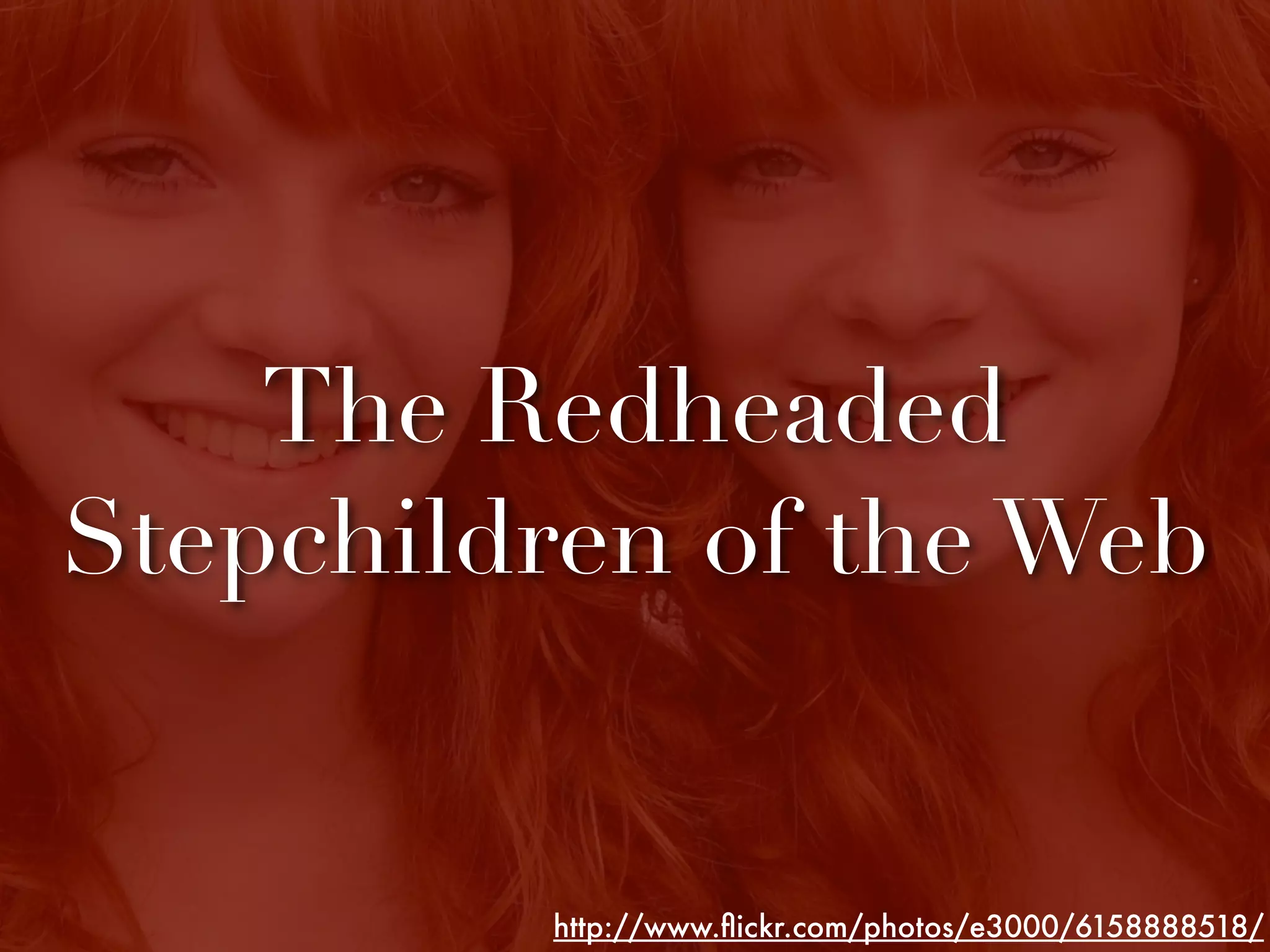 The Redheaded
Stepchildren of the Web


         http://www.ﬂickr.com/photos/e3000/6158888518/
 