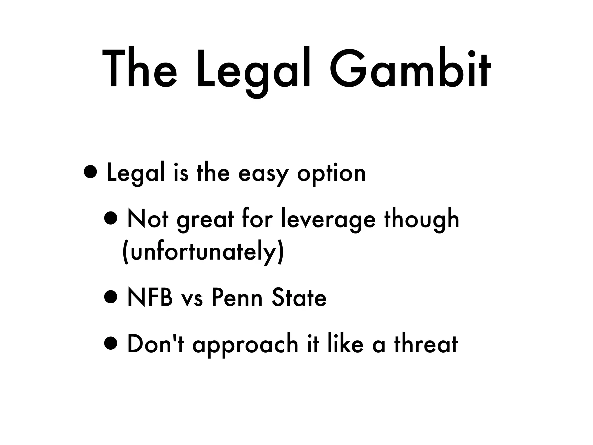 The Legal Gambit

•Legal is the easy option
 •Not great for leverage though
   (unfortunately)

 •NFB vs Penn State
 •Don't approach it like a threat
 