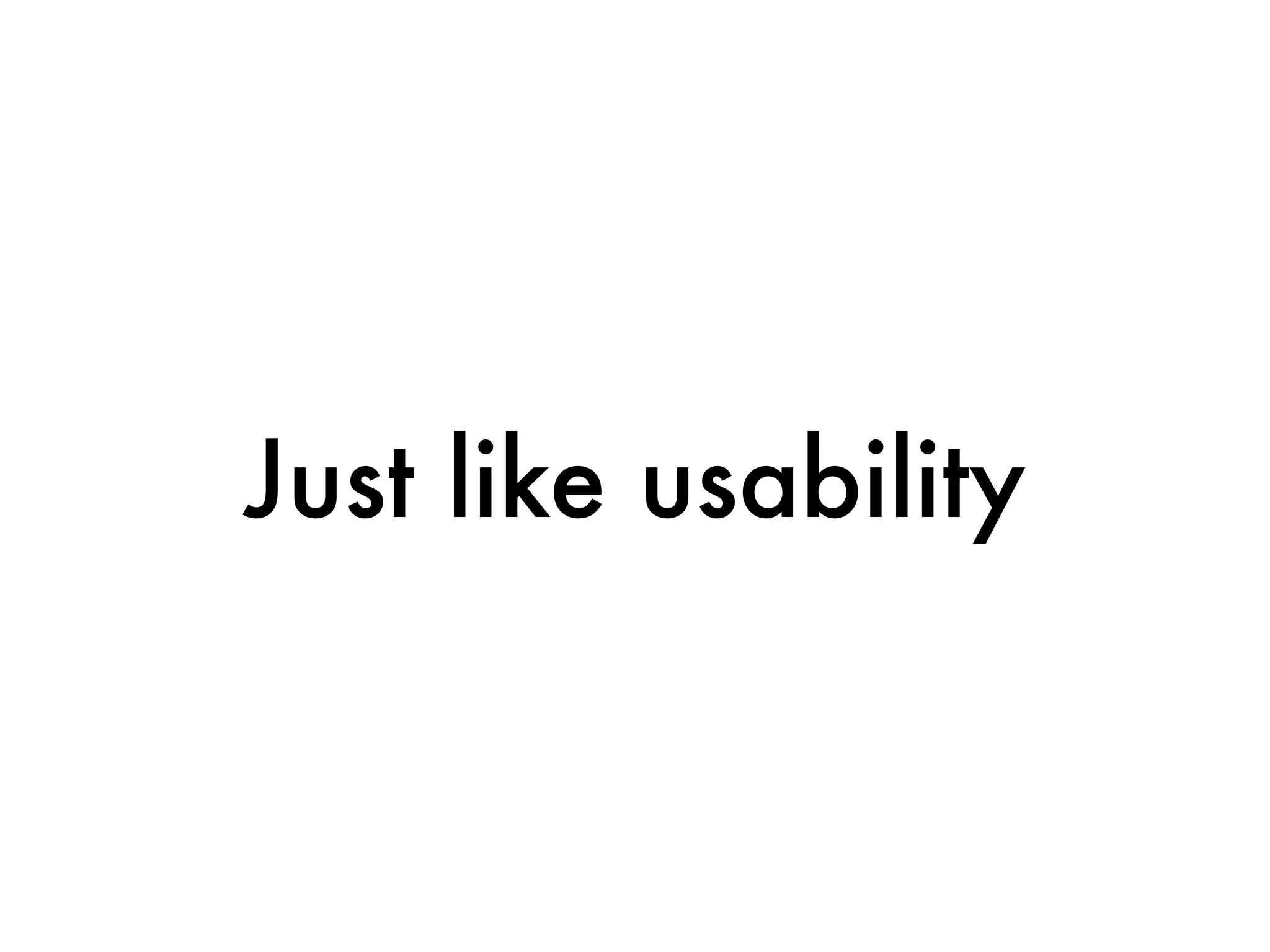 Just like usability
 