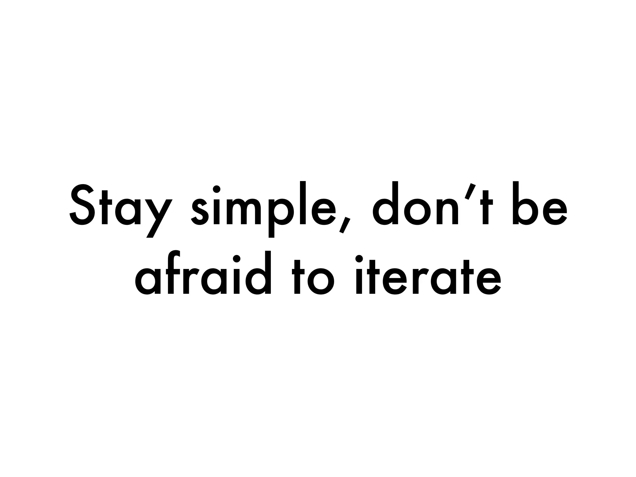 Stay simple, don’t be
   afraid to iterate
 