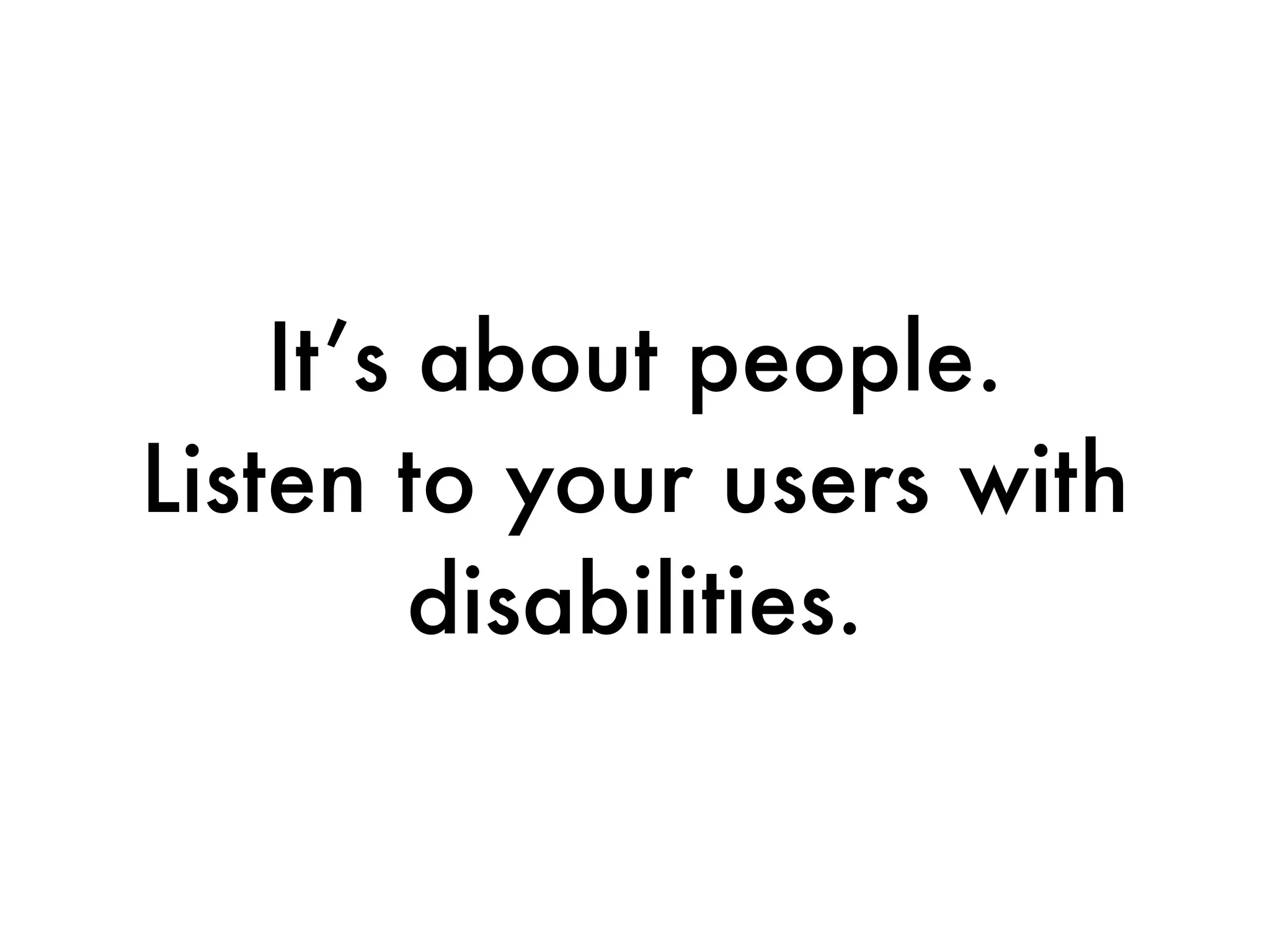 It’s about people.
Listen to your users with
         disabilities.
 
