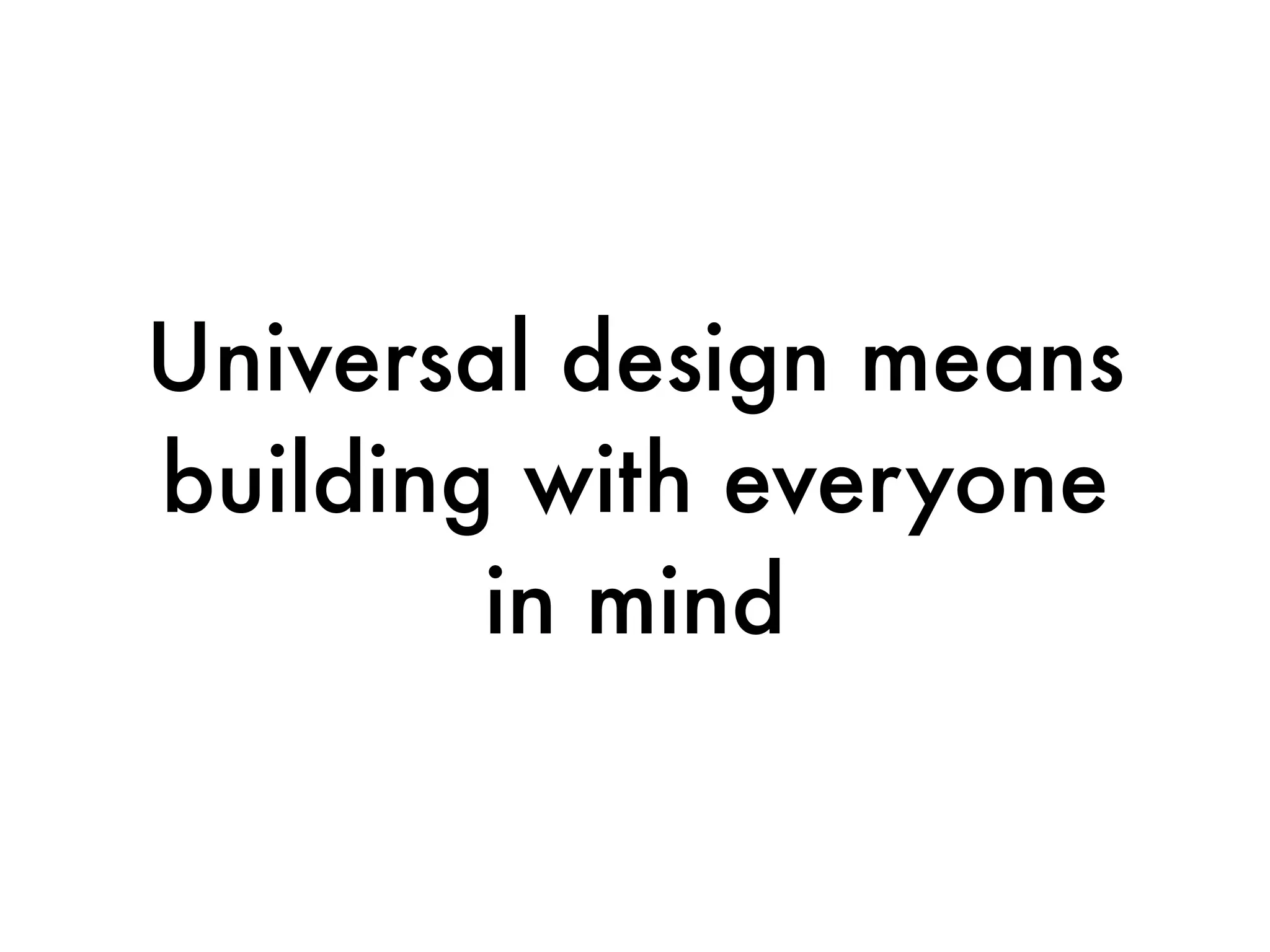 Universal design means
building with everyone
        in mind
 