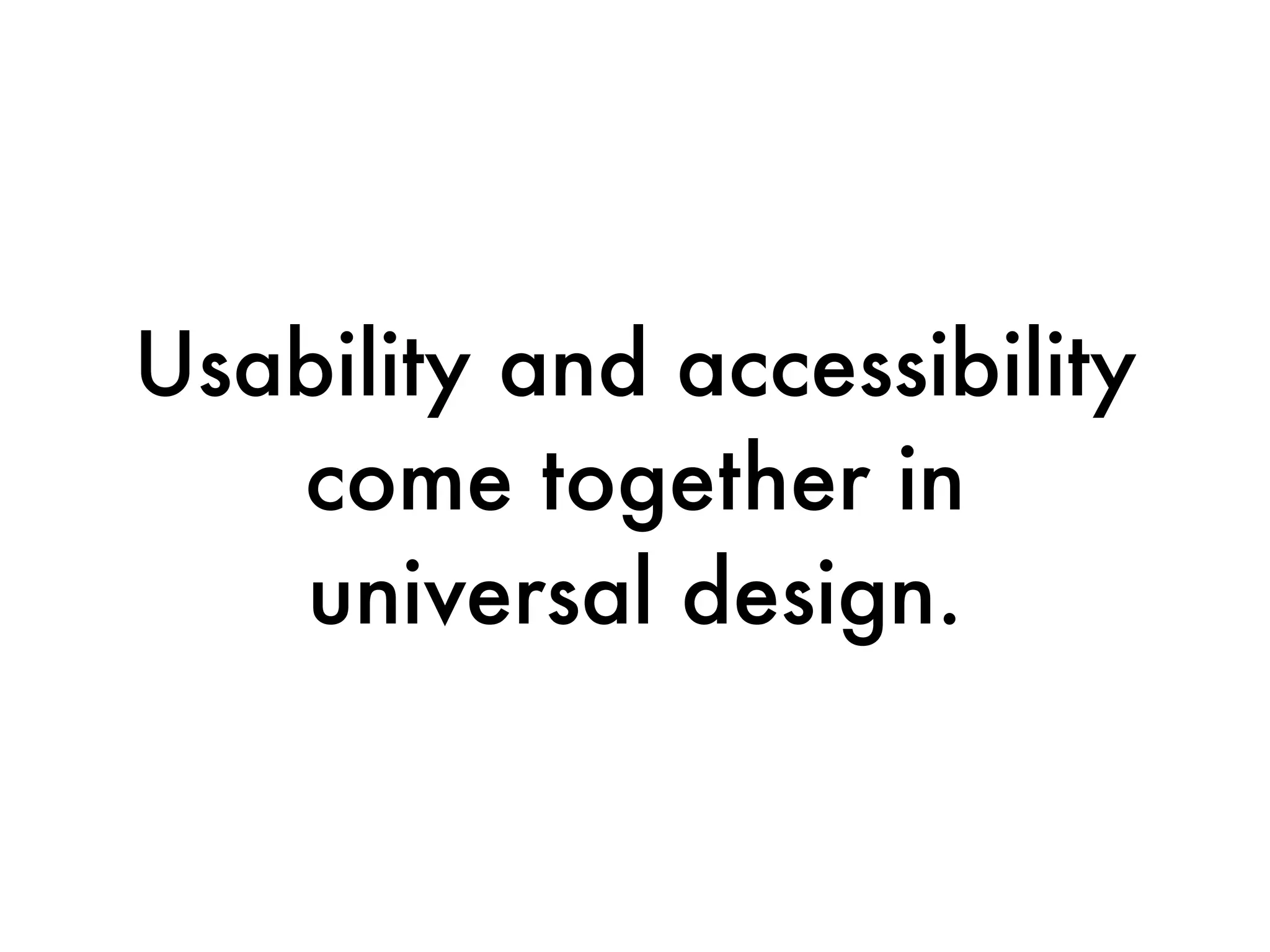 Usability and accessibility
   come together in
   universal design.
 