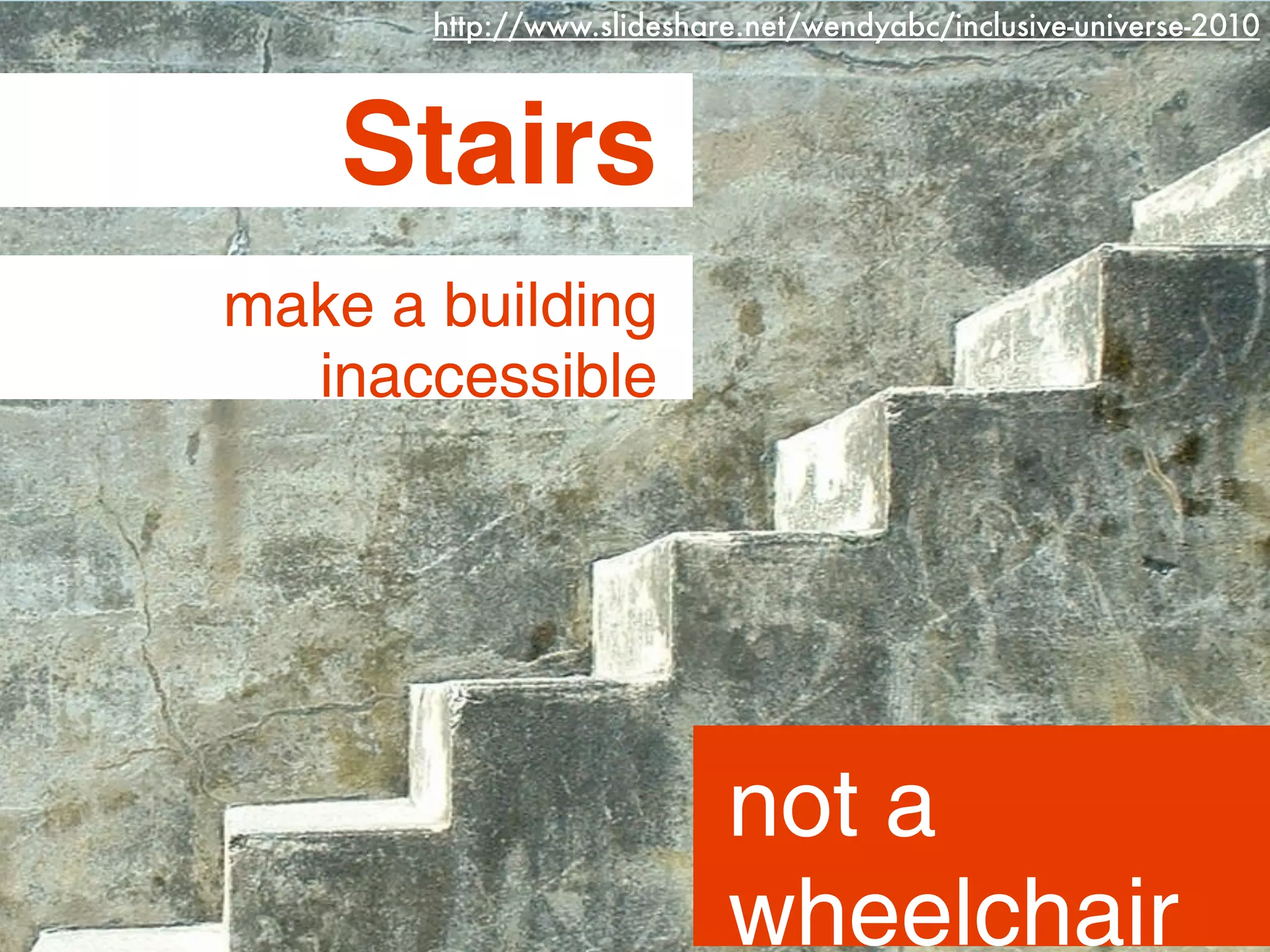 http://www.slideshare.net/wendyabc/inclusive-universe-2010



    Stairs
make a building
  inaccessible




                           not a
                           wheelchair
 