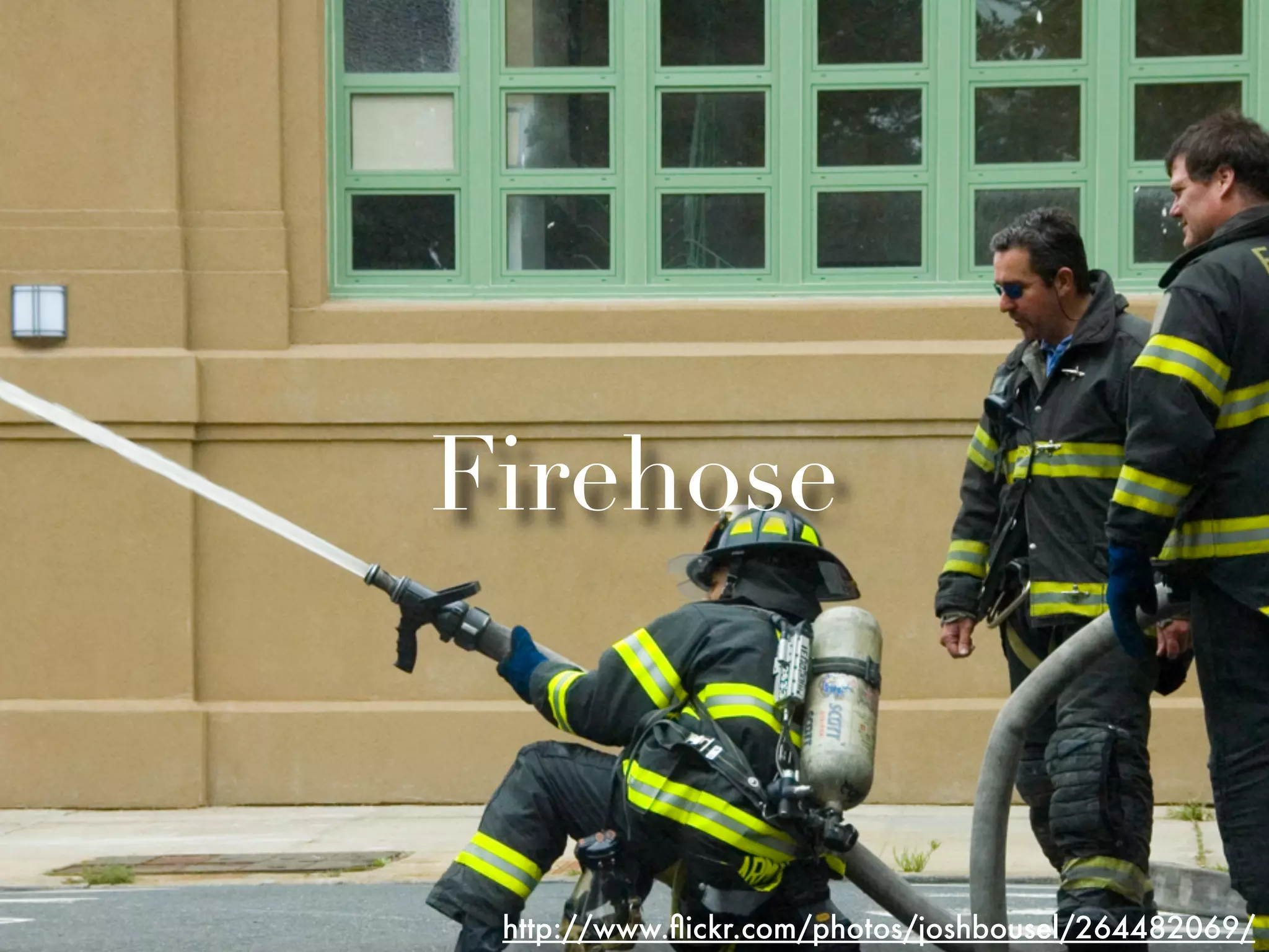 Firehose



 http://www.ﬂickr.com/photos/joshbousel/264482069/
 