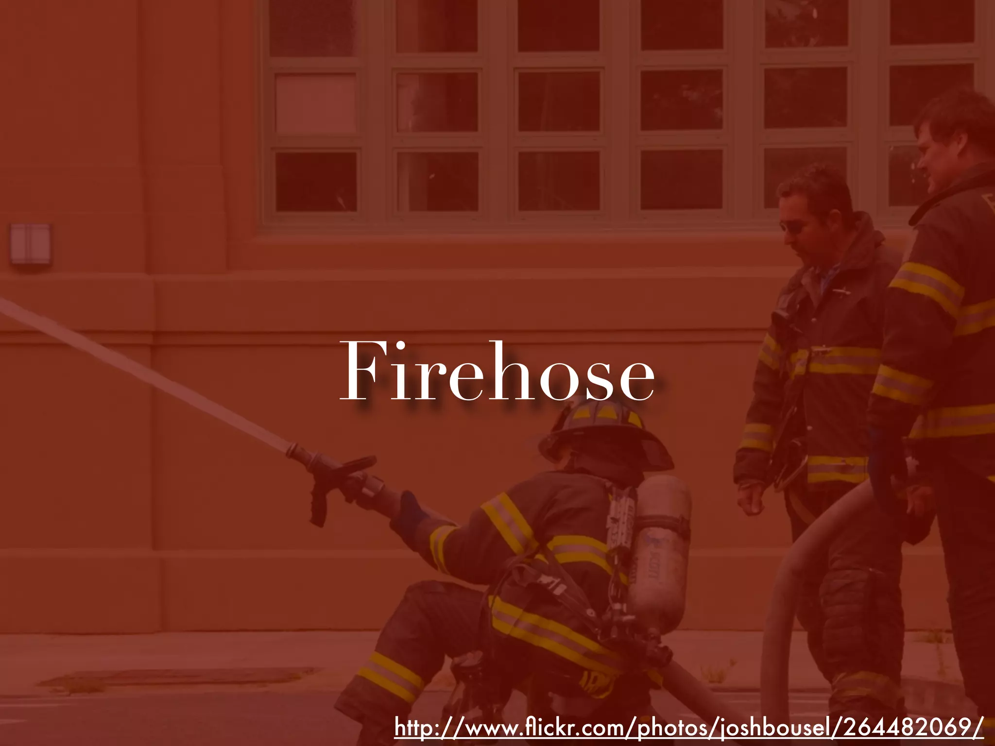 Firehose



 http://www.ﬂickr.com/photos/joshbousel/264482069/
 