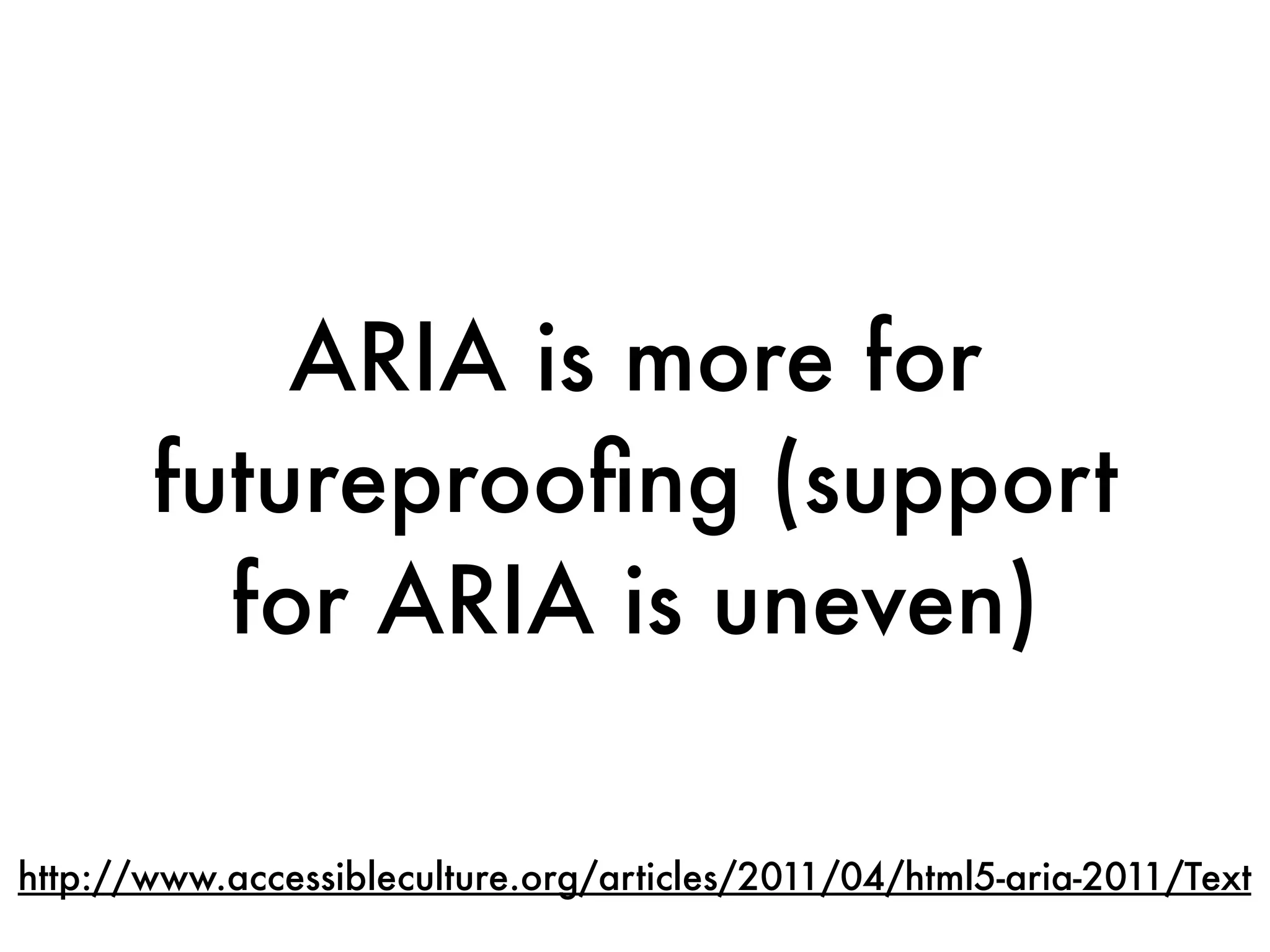ARIA is more for
       futureprooﬁng (support
         for ARIA is uneven)

http://www.accessibleculture.org/articles/2011/04/html5-aria-2011/Text
 