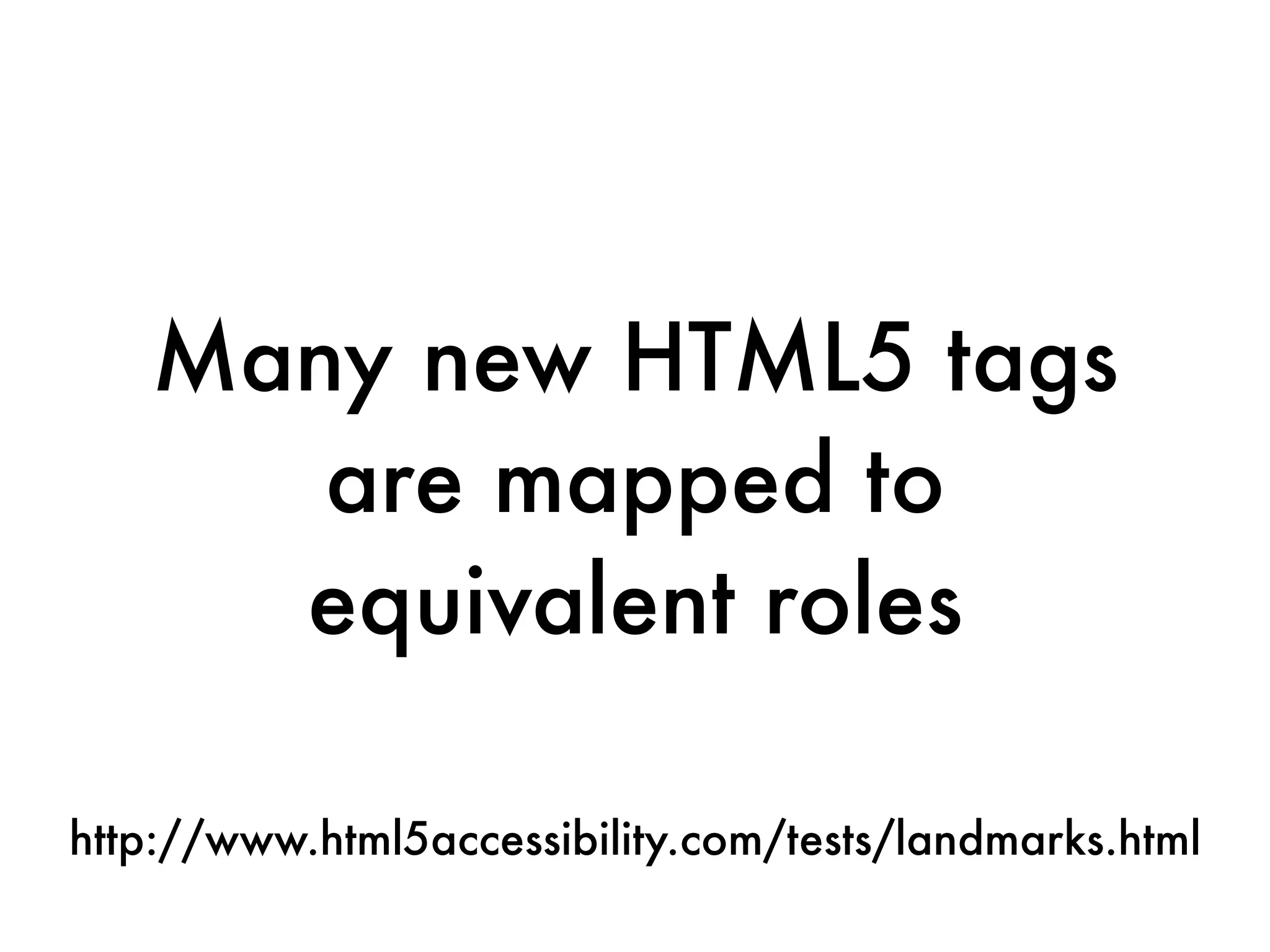 Many new HTML5 tags
      are mapped to
     equivalent roles

http://www.html5accessibility.com/tests/landmarks.html
 