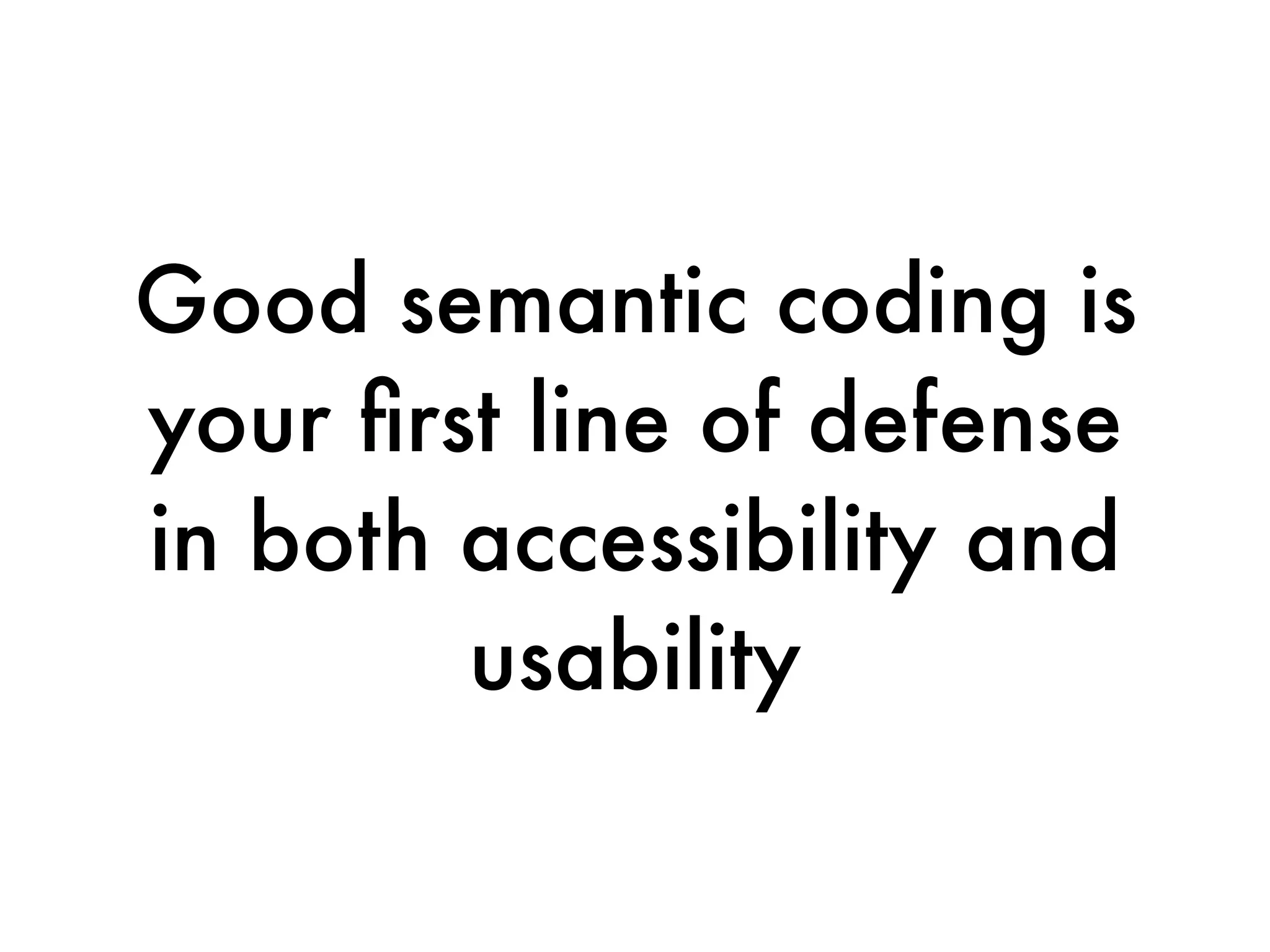 Good semantic coding is
your ﬁrst line of defense
in both accessibility and
        usability
 