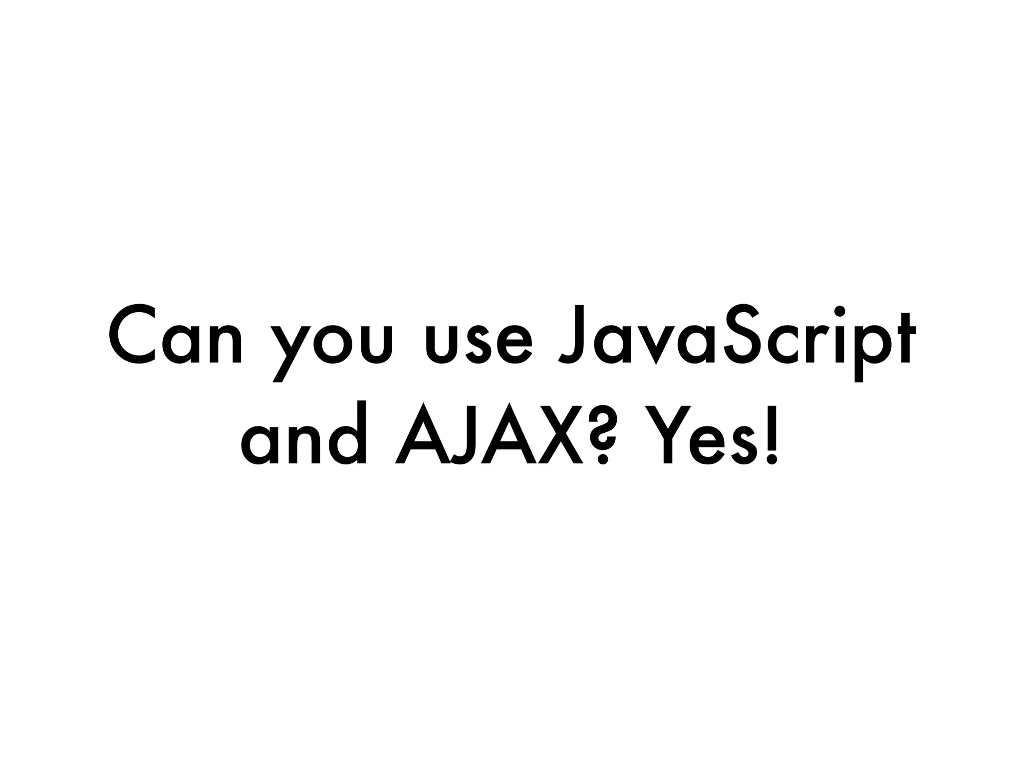 Can you use JavaScript
   and AJAX? Yes!
 