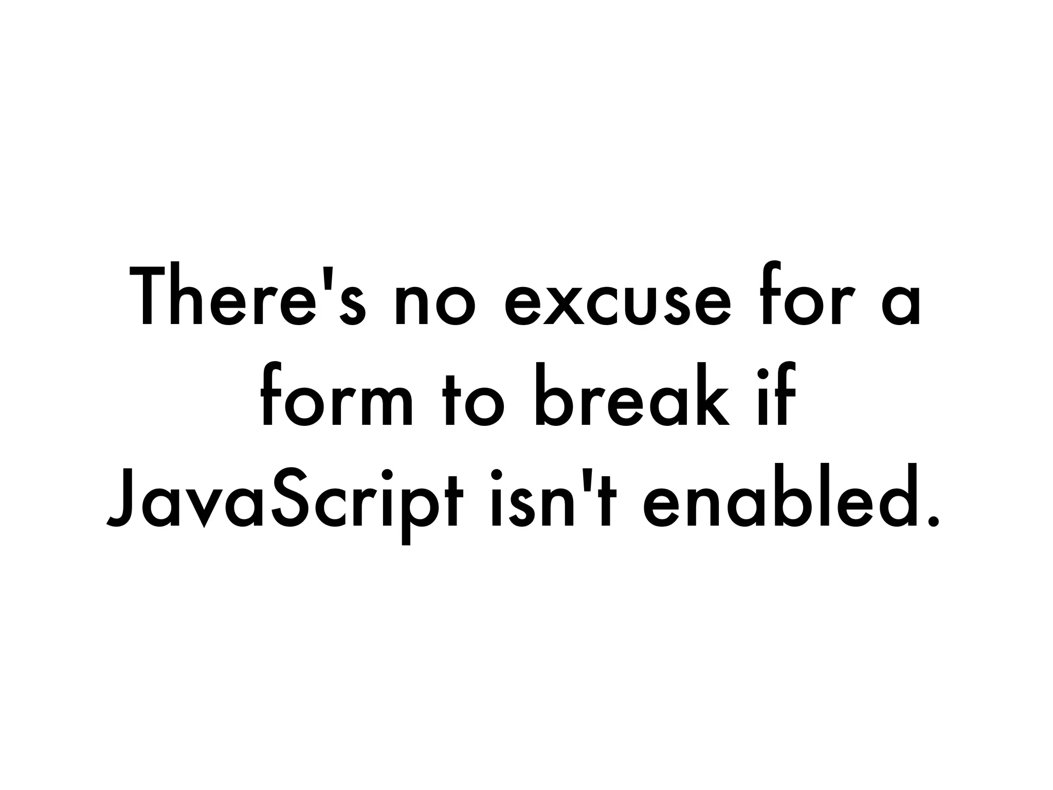 There's no excuse for a
    form to break if
JavaScript isn't enabled.
 