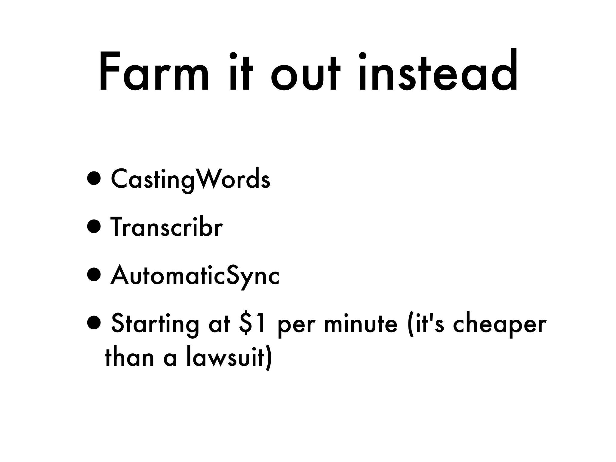 Farm it out instead

•CastingWords
•Transcribr
•AutomaticSync
•Starting at $1 per minute (it's cheaper
  than a lawsuit)
 