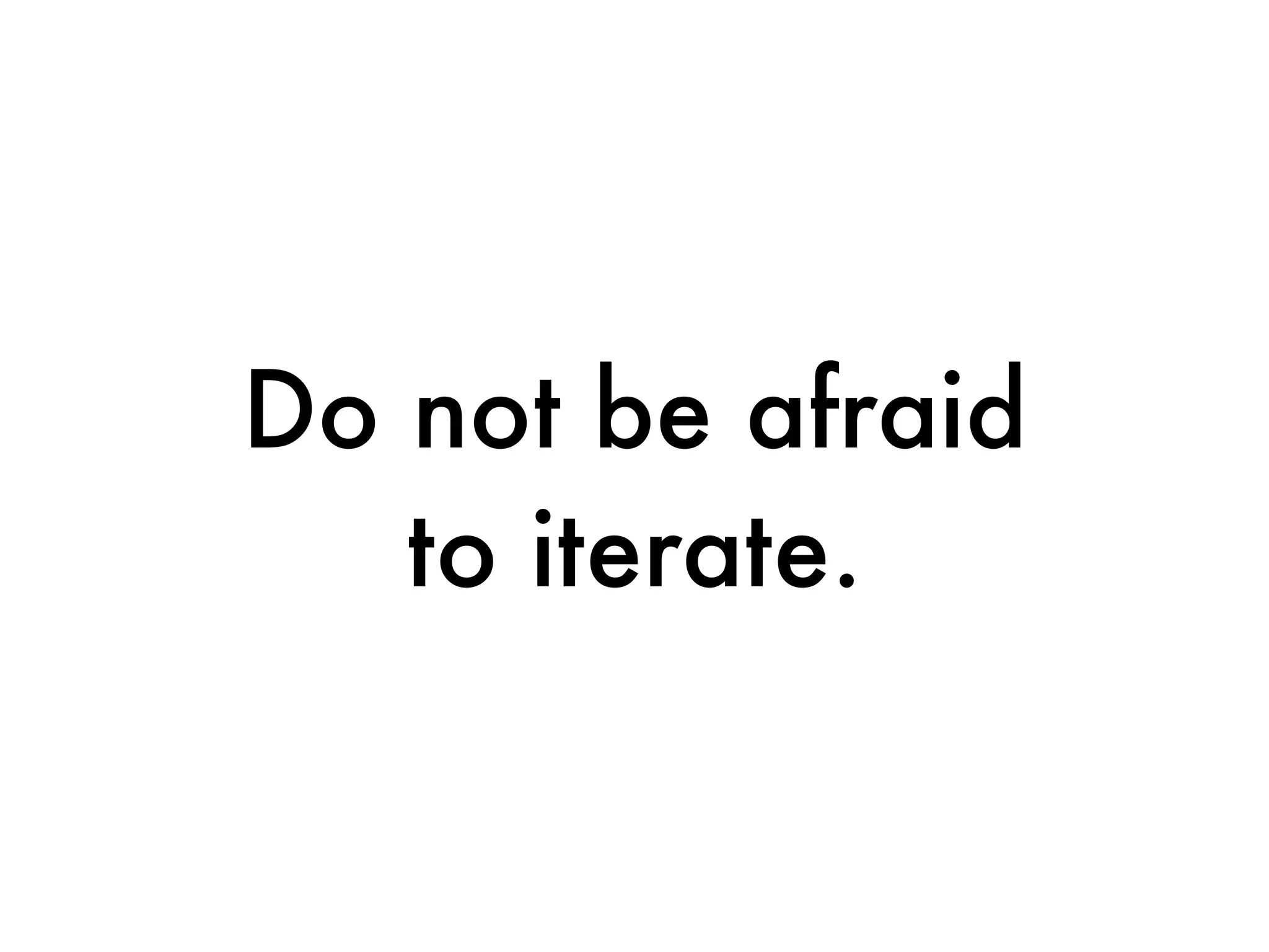 Do not be afraid
   to iterate.
 