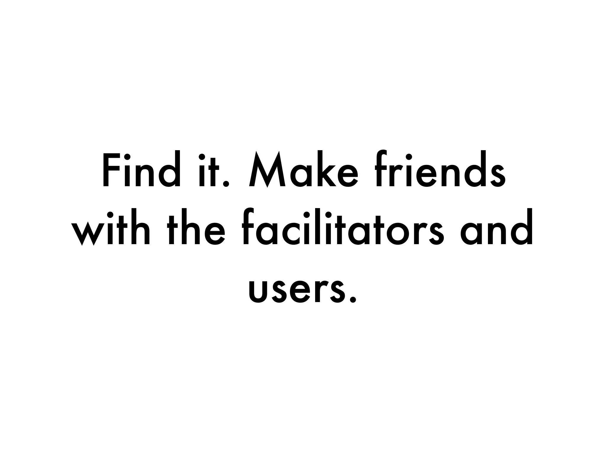 Find it. Make friends
with the facilitators and
          users.
 
