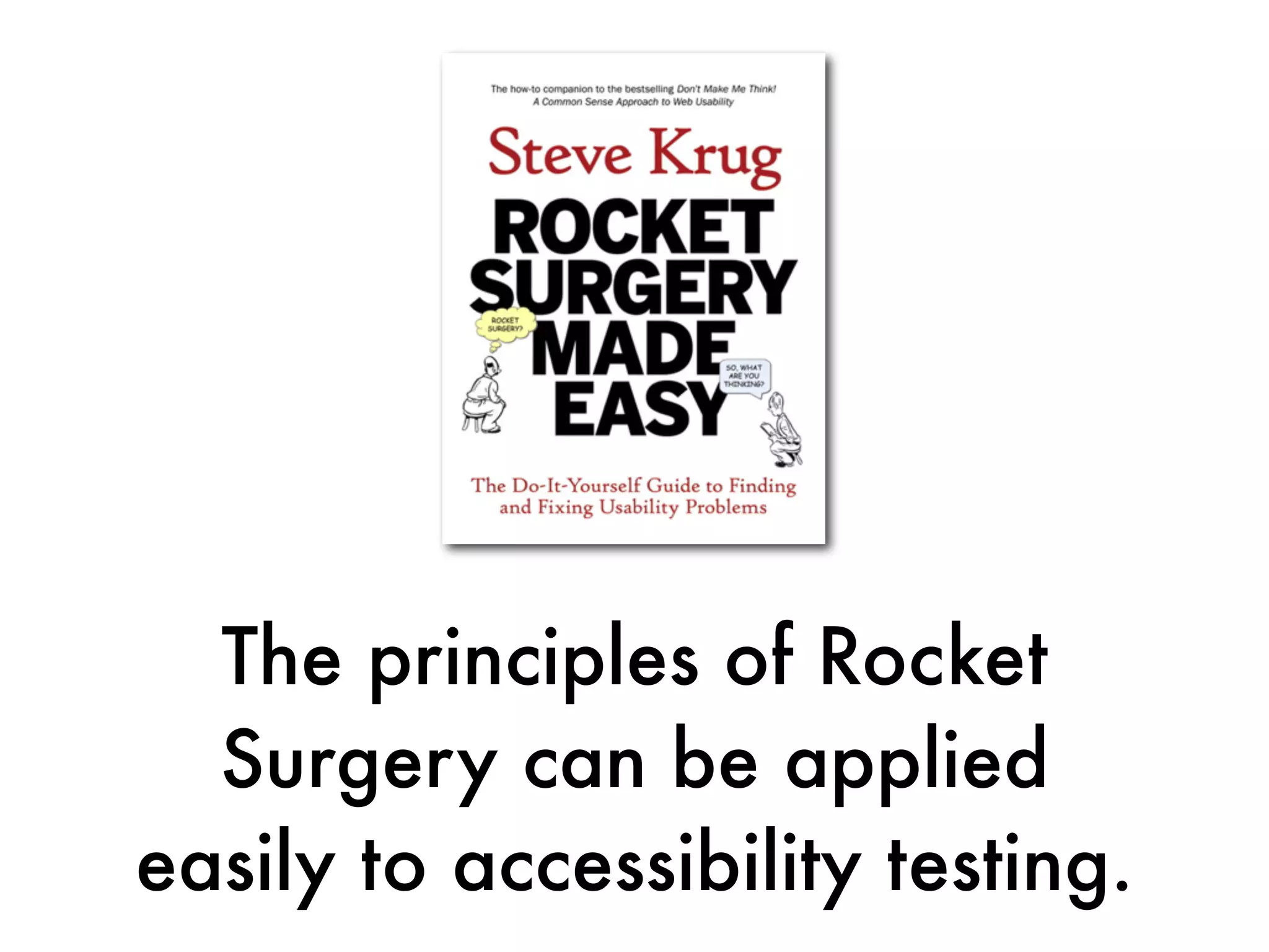 The principles of Rocket
  Surgery can be applied
easily to accessibility testing.
 