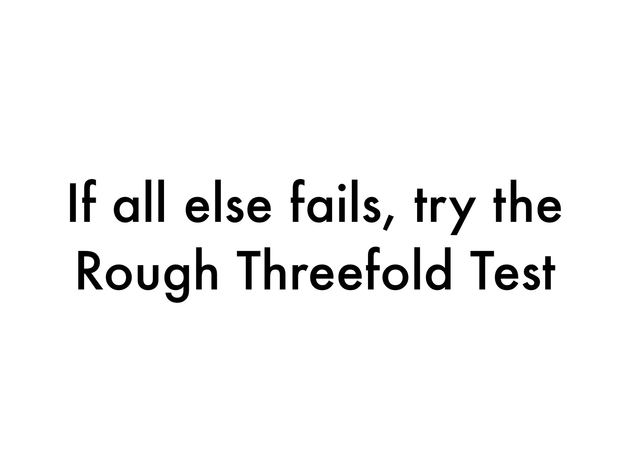 If all else fails, try the
 Rough Threefold Test
 
