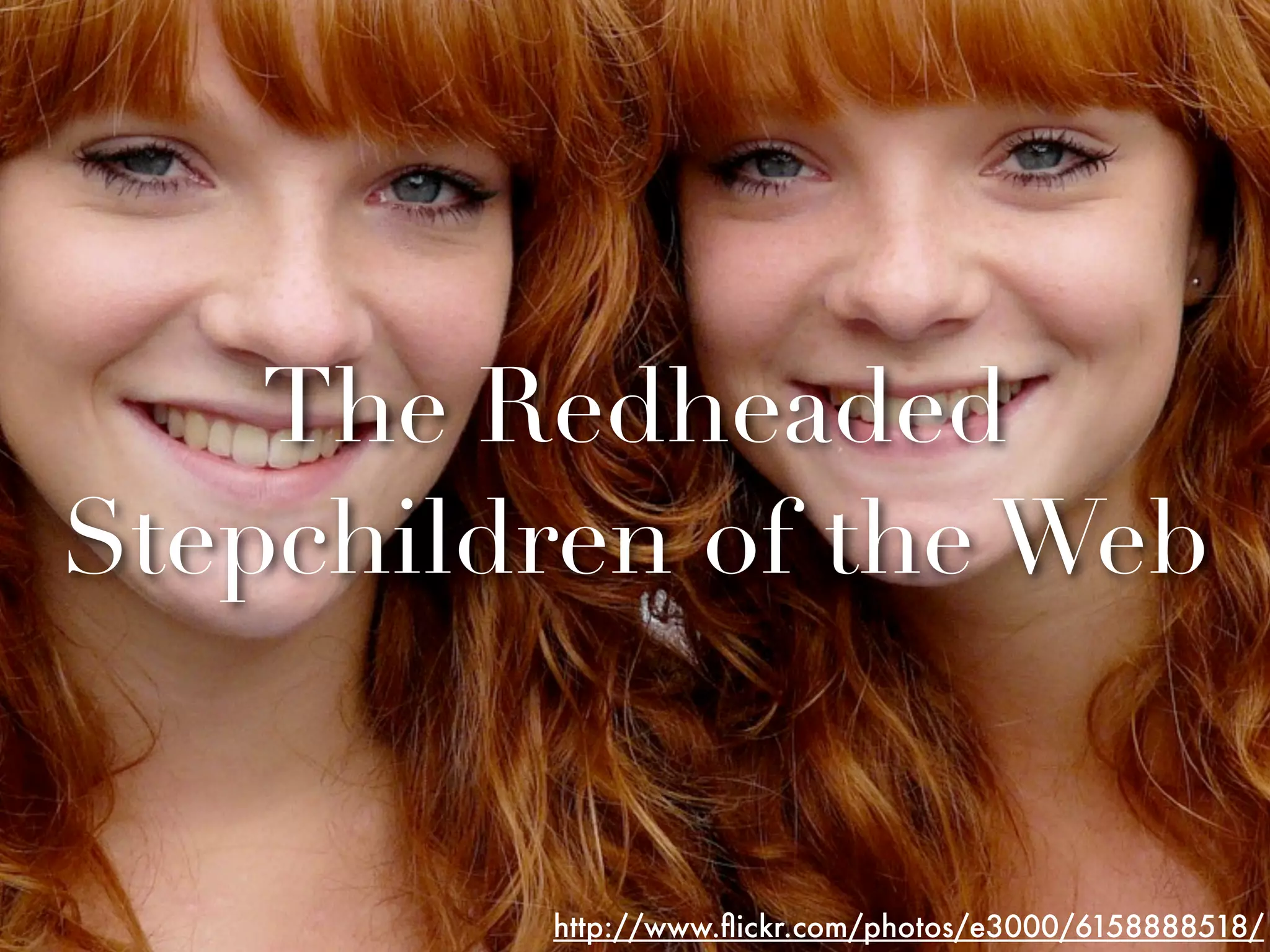 The Redheaded
Stepchildren of the Web


         http://www.ﬂickr.com/photos/e3000/6158888518/
 