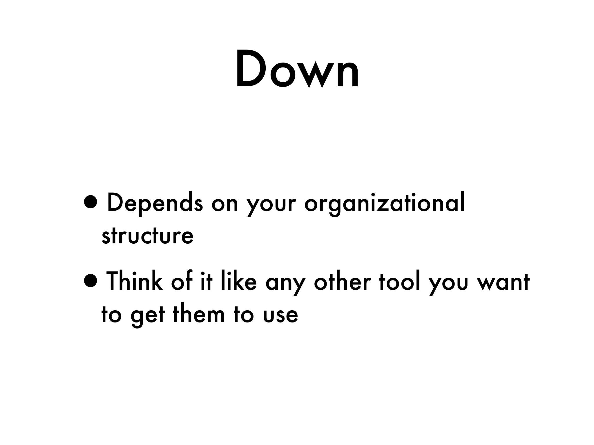 Down

•Depends on your organizational
  structure

•Think of it like any other tool you want
  to get them to use
 