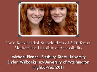 Twin Red-Headed Stepchildren of A Different
    Mother: The Usability of Accessibility

 Michael Fienen, Pittsburg State University
Dylan Wilbanks, ex-University of Washington
            HighEdWeb 2011
 