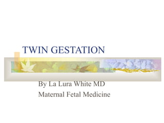 TWIN GESTATION
By La Lura White MD
Maternal Fetal Medicine
 