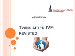 TWINS AFTER IVF:
REVISTED
kasr al ainy school of Medicine
Cairo University
ِ ‫ه‬‫اَّلل‬ ِ‫م‬ْ‫س‬ِ‫ب‬ِ‫ن‬ َٰ‫م‬ْ‫ح‬‫ه‬‫الر‬ِ‫يم‬ ِ‫ح‬‫ه‬‫الر‬
 