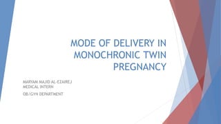 MODE OF DELIVERY IN
MONOCHRONIC TWIN
PREGNANCY
MARYAM MAJID AL-EZAIREJ
MEDICAL INTERN
OB/GYN DEPARTMENT
 