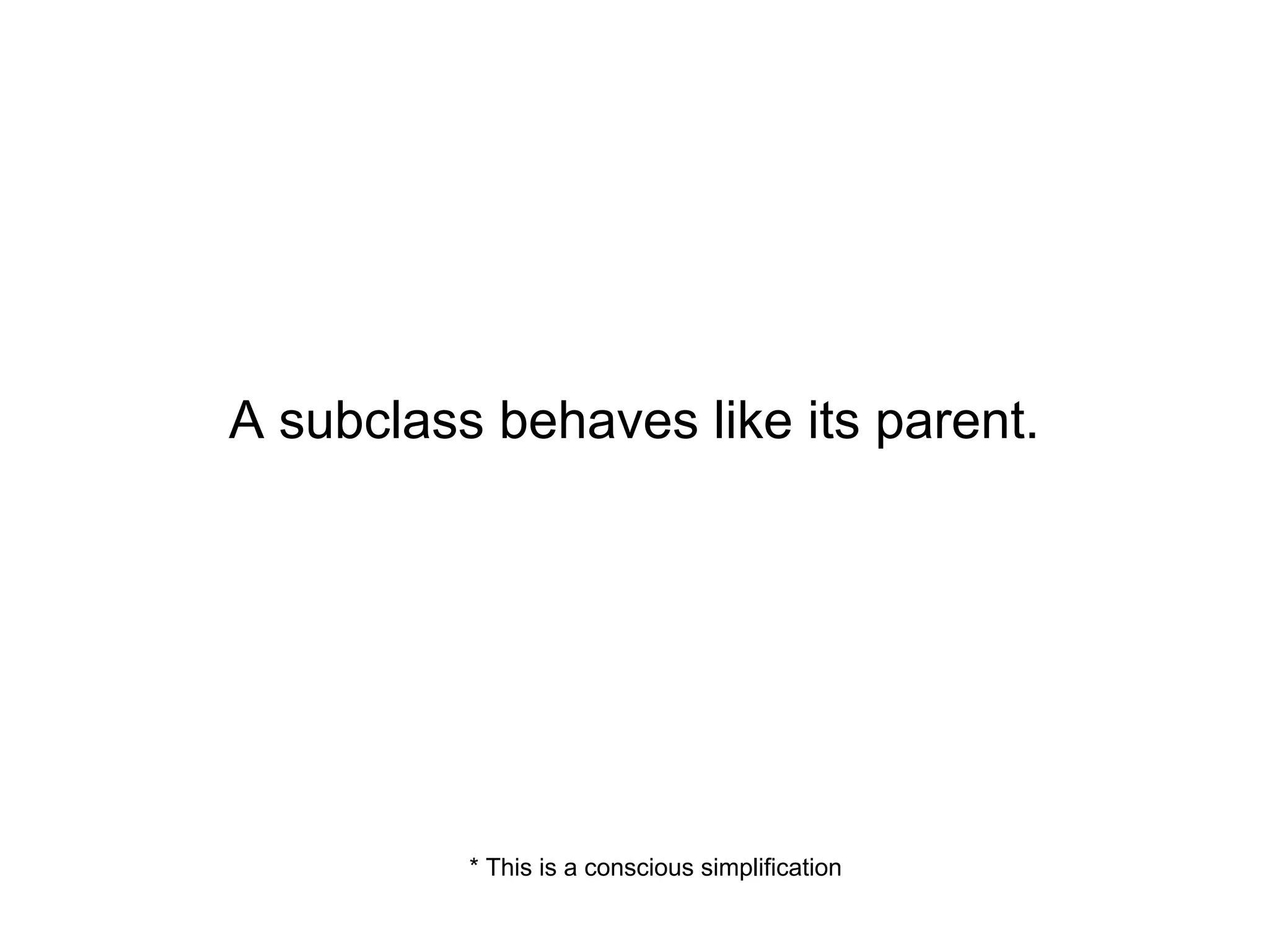 A subclass behaves like its parent.

* This is a conscious simplification

 