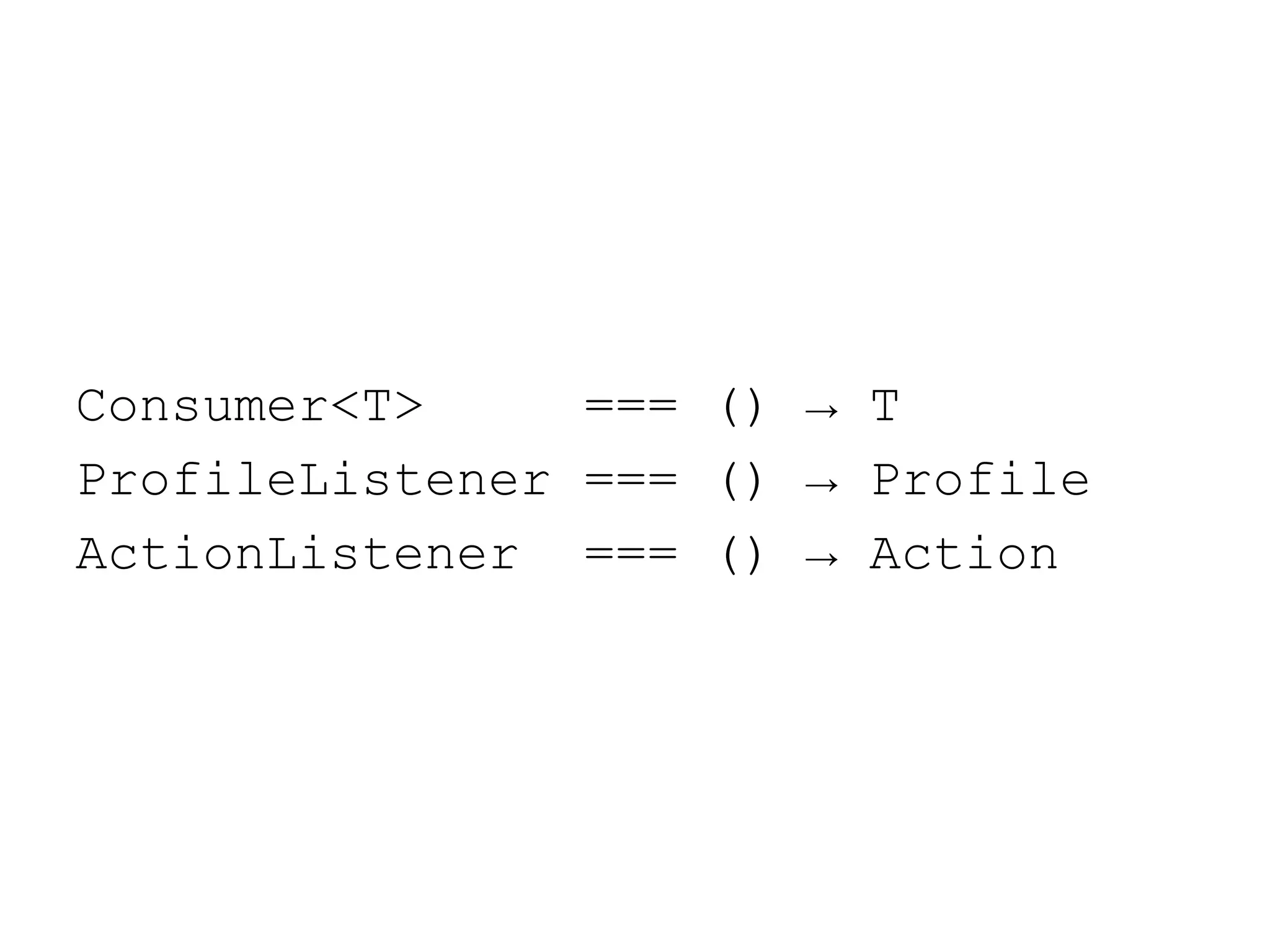 Consumer<T>
=== () → T
ProfileListener === () → Profile
ActionListener === () → Action

 