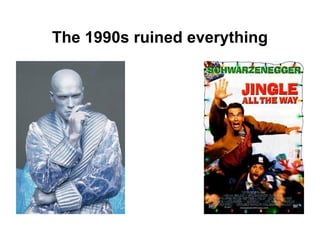 The 1990s ruined everything

 