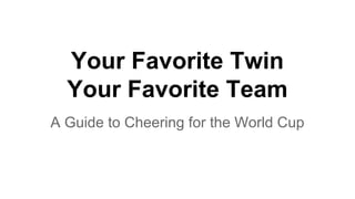 Your Favorite Twin
Your Favorite Team
A Guide to Cheering for the World Cup
 