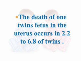 The death of one
twins fetus in the
uterus occurs in 2.2
to 6.8 of twins .
 