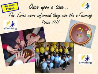 Once upon a time… “Be Twin” Project The Twins were informed they won the eTwinning Prize !!!! 