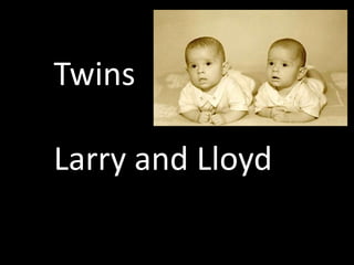 Twins
Larry and Lloyd
 