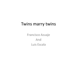 Twins marry twins

  Francisco Azuaje
        And
     Luis Escala
 