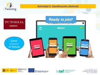 www.etwinning.es
asistencia@etwinning.es
Torrelaguna 58, 28027 Madrid
Tfno: +34 913778377
Actividad 5. Gamificación (Kahoot)
Cómo
preparar
mi Kahoot
 