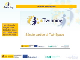 www.etwinning.es
asistencia@etwinning.es
Torrelaguna 58, 28027 Madrid
Tfno: +34 913778377
Tutorial TwinSpace
Haz clic en la
imagen para
descubrir todas
las posibilidades
del TwinSpace
 