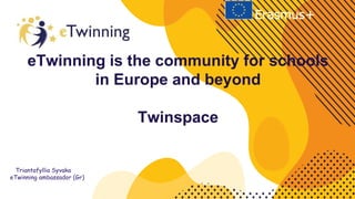 eTwinning is the community for schools
in Europe and beyond
Twinspace
Triantafyllia Syvaka
eTwinning ambassador (Gr)
 
