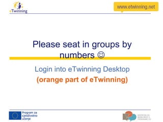 Please seat in groups by
numbers 
Login into eTwinning Desktop
(orange part of eTwinning)

 