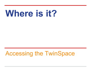 Where is it?
Accessing the TwinSpace
 
