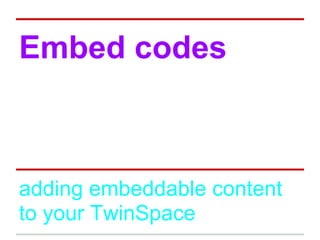 Embed codes
adding embeddable content
to your TwinSpace
 