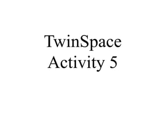 TwinSpace
Activity 5
 