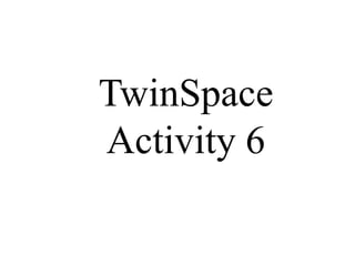 TwinSpace
Activity 6
 