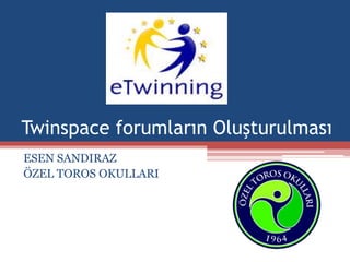 Twinspace forumların Oluşturulması
ESEN SANDIRAZ
ÖZEL TOROS OKULLARI
 