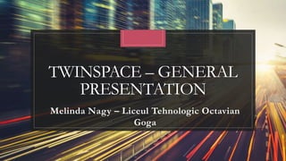 TWINSPACE – GENERAL
PRESENTATION
Melinda Nagy – Liceul Tehnologic Octavian
Goga
 