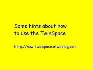 Some hints about how
to use the TwinSpace

http://new-twinspace.etwinning.net
 