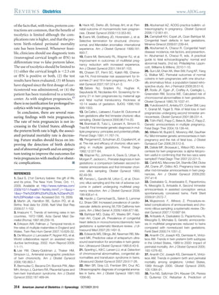 ofthefactsthat,withtwins,pretermcon-
tractions are common, that the beneﬁt of
tocolytics is limited although the com-
plications rate is higher, and that the pre-
term birth-related perinatal mortality
rate has been lowered. Whenever feasi-
ble, clinicians should use diagnostic tests
(transvaginal cervical length or fFN) to
differentiate true vs false preterm labor.
The use of tocolytics should be limited to
(1) either the cervical length is Ͻ2.5 cm
or fFN is positive or both, (2) the test
results have been evaluated, (3) 48 hours
have elapsed since the ﬁrst dosage of cor-
ticosteroid was administered, or (4) the
patient has been transferred to a tertiary
center. As with singleton pregnancies,43
there is no justiﬁcation for prolonged to-
colytics with twin pregnancies.
In conclusion, there are several reas-
suring ﬁndings with twin pregnancies.
The rate of twin pregnancies is not in-
creasing in the United States; although
the preterm birth rate is high, the associ-
ated perinatal mortality rate is decreas-
ing. Future studies should focus on im-
proving the detection of birth defects
and of abnormal growth and on antepar-
tum testing to improve the outcomes for
twin pregnancies with medical or obstet-
ric complications. f
REFERENCES
1. Saul S. 21st Century babies: the gift of life,
and its price. The New York Times. Oct. 11,
2009. Available at: http://www.nytimes.com/
2009/10/11/health/11fertility.html?_rϭ1&scpϭ
1&sqϭThe%20Gift%20of%20Life,%20and%20
Its%20Price&stϭcse. Accessed Oct. 19, 2009.
2. Martin JA, Hamilton BE, Sutton PD, et al.
Births: ﬁnal data for 2006. Natl Vital Stat Rep
2009;57:1-102.
3. Imaizumi Y. Trends of twinning rates in ten
countries, 1972-1996. Acta Genet Med Ge-
mellol (Roma) 1997;46:209-18.
4. Eriksson AW, Fellman J. Temporal trends in
the rates of multiple maternities in England and
Wales. Twin Res Hum Genet 2007;10:626-32.
5. De Mouzon J, Lancaster P, Nygren KG, et al.
World collaborative report on assisted repro-
ductive technology, 2002. Hum Reprod 2009;
1:1-11.
6. Lee YM, Cleary-Goldman J, Thaker HM,
Simpson LL. Antenatal sonographic prediction
of twin chorionicity. Am J Obstet Gynecol
2006;195:863-7.
7. Bermudez C, Becerra CH, Bornick PW, Allen
MH, Arroyo J, Quintero RA. Placental types and
twin-twin transfusion syndrome. Am J Obstet
Gynecol 2002;187:489-94.
8. Hack KE, Derks JB, Schaap AH, et al. Peri-
natal outcome of monoamniotic twin pregnan-
cies. Obstet Gynecol 2009;113:353-60.
9. Evans MI, Goldberg JD, Horenstein J, et al.
Selective termination for structural, chromo-
somal, and Mendelian anomalies: international
experience. Am J Obstet Gynecol 1999;181:
893-7.
10. Evans MI, Berkowitz RL, Wapner RJ, et al.
Improvement in outcomes of multifetal preg-
nancy reduction with increased experience.
Am J Obstet Gynecol 2001;184:97-103.
11. Chasen ST, Perni SC, Kalish RB, Cherve-
nak FA. First-trimester risk assessment for tri-
somies 21 and 18 in twin pregnancy. Am J Ob-
stet Gynecol 2007;197:374.e1-3.
12. Sebire NJ, Snijders RJ, Hughes K,
Sepulveda W, Nicolaides KH. Screening for tri-
somy 21 in twin pregnancies by maternal age
and fetal nuchal translucency thickness at
10-14 weeks of gestation. BJOG 1996;103:
999-1003.
13. De Catte L, Liebaers I, Foulon W. Outcome of
twin gestations after ﬁrst trimester chorionic villus
sampling. Obstet Gynecol 2000;96:714-20.
14. Brambati B, Tului L, Lanzani A, Simoni G,
Travi M. First trimester genetic diagnosis in mul-
tiple pregnancy: principles and potential pitfalls.
Prenat Diagn 1991;11:767-74.
15. Pergament E, Schulman JD, Copeland K, et
al. The risk and efﬁcacy of chorionic villus sam-
pling in multiple gestations. Prenat Diagn
1992;12:377-84.
16. Wapner RJ, Johnson A, Davis G, Urban A,
Morgan P, Jackson L. Prenatal diagnosis in twin
gestations: a comparison between second-tri-
mester amniocentesis and ﬁrst-trimester chori-
onic villus sampling. Obstet Gynecol 1993;
82;49-56.
17. Ferrara L, Gandhi M, Litton C, et al. Chori-
onic villus sampling and the risk of adverse out-
come in patient undergoing multifetal preg-
nancy reduction. Am J Obstet Gynecol 2008;
199:408.e1-4.
18. Hardin J, Carmichael SL, Selvin S, Lammer
EJ, Shaw GM. Increased prevalence of cardio-
vascular defects among 56,709 California twin
pairs. Am J Med Genet A 2009;149A:877-86.
19. Bahtiyar MO, Dulay AT, Weeks BP, Fried-
man AH, Copel JA. Prevalence of congenital
heart defects in monochorionic/diamniotic twin
gestations: a systematic literature review. J Ul-
trasound Med 2007;26:1491-8.
20. Edwards MS, Ellings JM, Newman RB, Me-
nard MK. Predictive value of antepartum ultra-
sound examination for anomalies in twin gesta-
tion. Ultrasound Obstet Gynecol 1995;6:43-9.
21. Sperling L, Kill C, Larsen LU, et al. Detection
of chromosomal abnormalities, congenital ab-
normalities and transfusion syndrome in twins.
Ultrasound Obstet Gynecol 2007;29:517-26.
22. Allen SR, Gray LG, Frentzen BH, Cruz AC.
Ultrasonographic diagnosis of congenital anoma-
lies in twins. Am J Obstet Gynecol 1991;165:
1056-60.
23. Abuhamad AZ. ACOG practice bulletin: ul-
trasonography in pregnancy. Obstet Gynecol
2008;112:951-61.
24. Campbell KH, Copel JA, Ozan Bahtiyar M.
Congenital heart defects in twin gestations.
Minerva Ginecol 2009;61:239-44.
25. Abuhamad A, Chaoui R. Congenital heart
disease: incidence, risk factors, and prevention.
In: Abuhamad A, Chaoui R, eds. A practical
guide to fetal echocardiography: normal and
abnormal hearts. 2nd ed. Philadelphia: Lippin-
cott, Williams & Wilkins; 2010:1-10.
26. Sun LM, Chen XK, Wen SW, Fung KF, Yang
Q, Walker MC. Perinatal outcomes of normal
cotwins in twin pregnancies with one structur-
ally anomalous fetus: a population based retro-
spective study. Am J Perinatol 2009:26:51-6.
27. Rodis JF, Egan JF, Craffey A, Ciarleglio L,
Greenstein RM, Scorza WE. Calculated risk of
chromosomal abnormalities in twin gestations.
Obstet Gynecol 1990;76:1037-41.
28. Yukobowich E, Anteby EY, Cohen SM, Lavy
Y, Granat M, Yagel S. Risk of fetal loss in twin
pregnancies undergoing second trimester am-
niocentesis. Obstet Gynecol 2001;98:231-4.
29. Tóth-Pál E, Papp C, Beke A, Bán Z, Papp Z.
Genetic amniocentesis in multiple pregnancy.
Fetal Diagn Ther 2004;19:138-44.
30. Millaire M, Bujold E, Morency AM, Gauthier
RJ. Mid-trimester genetic amniocentesis in twin
pregnancy and the risk of fetal loss. J Obstet
Gynaecol Can 2006;28:512-8.
31. Delisle MF, Brosseuk L, Wilson RD. Amnio-
centesis for twin pregnancies: is alpha-fetopro-
tein useful in conﬁrming that the two sacs were
sampled? Fetal Diagn Ther 2007;22:221-5.
32. Cahill AG, Macones GA, Stamilio DM, Dicke
JM, Crane JP, Odibo AO. Pregnancy loss rate
after mid-trimester amniocentesis in twin preg-
nancies. Am J Obstet Gynecol 2009;200:
257.e1-6
33. Daskalakis G, Anastasakis E, Papantoniou
N, Mesogitis S, Antsaklis A. Second trimester
amniocentesis in assisted conception versus
spontaneously conceived twins. Fertil Steril
2009;91:2572-7.
34. Mujezinovic F, Alﬁrevic Z. Procedure-re-
lated complications of amniocentesis and cho-
rionic villous sampling: a systematic review. Ob-
stet Gynecol 2007;110:687-94.
35. Antsaklis A, Daskalakis G, Papantoniou N,
Mesogitis S, Michalas S. Genetic amniocente-
sis in multifetal pregnancies reduced to twins
compared with nonreduced twin gestations.
Fertil Steril 2000;74:1051-2.
36. Ananth CV, Joseph KS, Demissie K, Vintzi-
leos AM. Trends in twin preterm birth subtypes
in the United States, 1989 to 2000: impact of
perinatal mortality. Am J Obstet Gynecol 2005;
193:1076-82.
37. Ananth CV, Joseph KS, Demissie K, Vintzi-
leos AM. Trends in preterm birth and perinatal
mortality among singletons: United States,
1989 through 2000. Obstet Gynecol 2005;
105:1084-91.
38. Fox NS, Saltzman DH, Klauser CK, Peress
D, Gutierrez CV, Rebarber A. Prediction of
Reviews Obstetrics www.AJOG.org
314 American Journal of Obstetrics & Gynecology OCTOBER 2010
 