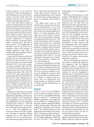 multiple gestations, its use should be
abandoned.50
Thus, the following treat-
ment modalities have no role in the pre-
vention of preterm births with twin
gestations: bed rest and oral tocolytics;
cerclage and progesterone injections.
One of the most difﬁcult aspects of
caring for multiple gestations is the lack
of proven intervention once preterm la-
bor has been diagnosed. The use of toco-
lytics for the treatment of preterm labor
has not been shown to decrease the inci-
dence of delivery within 7 days of treat-
ment, perinatal or neonatal death, or the
neonatal complications of respiratory
distress syndrome, necrotizing entero-
colitis, or cerebral palsy. This lack of
proven efﬁcacy,51
the ampliﬁcation of
side-effects, and the increased risk of
pulmonary edema with tocolytics in
multiple gestations52
lead ACOG to
comment that they should be used judi-
ciously in this population.53
In contrast to the unproven efﬁcacy of
tocolytics, the use of antenatal cortico-
steroids (ACS) has been shown54
to de-
crease the incidence of neonatal death
(RR, 0.69; 95% CI, 0.58–0.81), respira-
tory distress syndrome (RR, 0.66; 95%
CI, 0.43–0.69), intraventricular hemor-
rhage (RR, 0.54; 95% CI, 0.43–0.69), ne-
crotizing enterocolitis (RR, 0.46; 95%
CI, 0.29–0.74), and systemic infections
within the ﬁrst 48 hours of life (RR, 0.56;
95% CI, 0.38–0.58). Although none of
the studies speciﬁcally addressed use in
multiple gestations, the National Insti-
tutes of Health recommends that all
women in preterm labor, regardless of
the number of fetuses, be given a course
of ACS.55
Although ACS does improve neonatal
outcome signiﬁcantly, it should not be
administered repeatedly. A retrospective
study by Murphy et al56
compared the
use of prophylactic ACS in twin gesta-
tions beginning at 24 weeks of gestation
and given every 2 weeks (n ϭ 136) with
the standard approach in women who
were at immediate risk of preterm deliv-
ery (n ϭ 902). The prophylactic ap-
proach was shown not to offer a signiﬁ-
cant reduction in respiratory distress
syndrome (13% vs 11%; adjusted OR,
0.69; 95% CI, 0.33–1.46) and was associ-
ated with exposing a large number of ba-
bies to unnecessary treatment that ad-
versely affects growth. Therefore, the
repeated administration of ACS should
be avoided in favor of those pregnancies
that are at immediate risk for preterm
births.
One single rescue course of ACS
should be given among twins who have
received betamethasone 12 mg, intra-
muscularly, twice, 24 hours apart. If at
least 14 days have elapsed and delivery is
likely at Ͻ33 weeks of gestation, then a
single rescue dose should be adminis-
tered. This recommendation is based on
the randomized trial by Garite et al57
that
involved 437 patients, with 577 newborn
infants, 24% of whom (141; 1 fetal death
before randomization) were from twin
gestations. Compared with the patients
who received placebo, patients who re-
ceived the rescue dosage had a signiﬁcant
reduction in composite perinatal neona-
tal morbidity (64% vs 44%; P ϭ .02) and
signiﬁcantly decreased rate of respira-
tory distress syndrome, ventilator sup-
port, and surfactant use.
In summary, although there are diag-
nostic tests to identify those pregnancies
that will deliver prematurely, these tests
do not decrease the rate of preterm birth.
There are no known treatments to de-
crease the likelihood of preterm birth.
Tocolyticsshouldbeusedeithertotrans-
fer a patient to a tertiary center or to
ensure ACSs are administered. Pro-
longed tocolytic use should be avoided,
as should repeated administration of
corticosteroids.
Comment
Twins are a source of awe and delight to
parents, fascination and photo opportuni-
ties to the press,1
and challenge and trepi-
dation to clinicians.58,59
Compared with
singleton pregnancies, twin pregnancies
are more likely to be complicated by hy-
pertensive disorders, gestational diabetes
mellitus, anemia, preterm birth, ante- and
postpartum hemorrhage, and maternal
death.60
The newborn infants from twin
pregnancies are more likely to have anom-
alies,26
intrauterine growth restriction,61
handicap, and cerebral palsy. The average
cost for singleton deliveries is $9,845 and
for twins is $37,947.60
Thus, continued
understanding of twin pregnancies is
important.
This review of the literature on twin
gestations, although limited to common
problems, was notable for 4 ﬁndings.
First, the rate for twin gestations has sta-
bilized for now. For 2004, 2005, and
2006, there have been approximately 32
twin gestations per 1000 births (Figure
1). Second, the sonographic evaluations
of twin gestations should be limited not
only to the identiﬁcation of the chorio-
nicity but also aneuploidy with ﬁrst-
trimester screening and anomaly with
ﬁrst- and second-trimester ultrasound
examinations. Because anomalies and
aneuploidies are more common with
twin pregnancies than with singleton
pregnancies,26,27
it is important that cli-
nicians who have experience in detecting
these abnormalities evaluate these pa-
tients. If need be, parents who are ex-
pecting twins should be offered and re-
ferred for CVS, genetic amniocentesis,
and selective reduction.
Third, we found that the rate of pre-
term births is signiﬁcantly higher for
twin pregnancies than for singleton
pregnancies (Figure 4). Although this
has been known, ﬁndings from the na-
tional data provide not only unequivocal
evidence but also the magnitude to
which this occurs. Data from the United
States also are available for the analysis of
causes for preterm birth (Figure 5) and
associated perinatal mortality rates (Fig-
ure 6). But what is most captivating is
that, although the rate for preterm birth
has increased, the associated perinatal
mortality rate has actually decreased.
Thefactthatthisconclusionisbasedona
population-based, retrospective cohort
study comprised of 46,375,578 women
and 1,172,405 twins in the United States
is staggering.36,37
It will be beneﬁcial if
other countries can conﬁrm the ﬁndings
reported by Ananth et al36,37
and if fu-
ture studies can ascertain what precisely
decreased the perinatal mortality rate. It
will also be useful to understand whether
the overall perinatal mortality rate, not
just for preterm births, has also de-
creased in the United States.
Fourth, the ﬁndings focus on the man-
agement of preterm labor with twin ges-
tations. Clinicians should be cognizant
www.AJOG.org Obstetrics Reviews
OCTOBER 2010 American Journal of Obstetrics & Gynecology 313
 